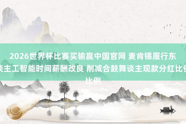 2026世界杯比赛买输赢中国官网 麦肯锡履行东谈主工智能时间薪酬改良 削减合鼓舞谈主现款分红比例