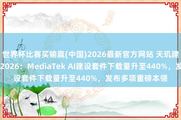 世界杯比赛买输赢(中国)2026最新官方网站 天玑建设者大会MDDC 2026：MediaTek AI建设套件下载量升至440%，发布多项重磅本领