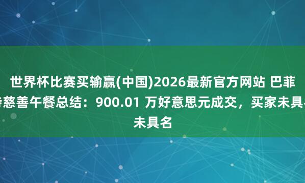 世界杯比赛买输赢(中国)2026最新官方网站 巴菲特慈善午餐总结:900.01 万好意思元成交,买家未具名