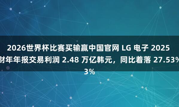 2026世界杯比赛买输赢中国官网 LG 电子 2025 财年年报交易利润 2.48 万亿韩元，同比着落 27.53%