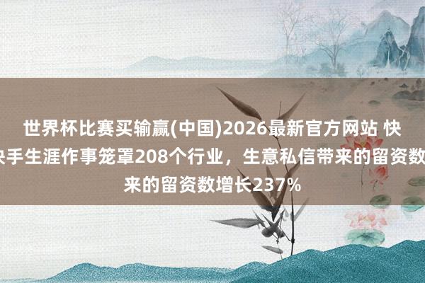 世界杯比赛买输赢(中国)2026最新官方网站 快手刘逍：快手生涯作事笼罩208个行业，生意私信带来的留资数增长237%