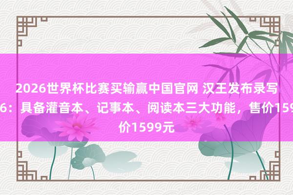 2026世界杯比赛买输赢中国官网 汉王发布录写本M6：具备灌音本、记事本、阅读本三大功能，售价1599元
