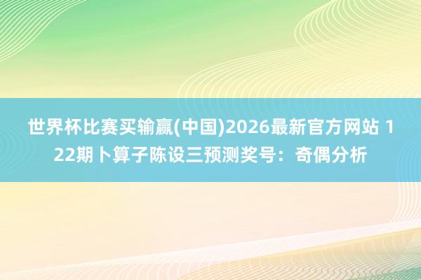 世界杯比赛买输赢(中国)2026最新官方网站 122期卜算子陈设三预测奖号：奇偶分析
