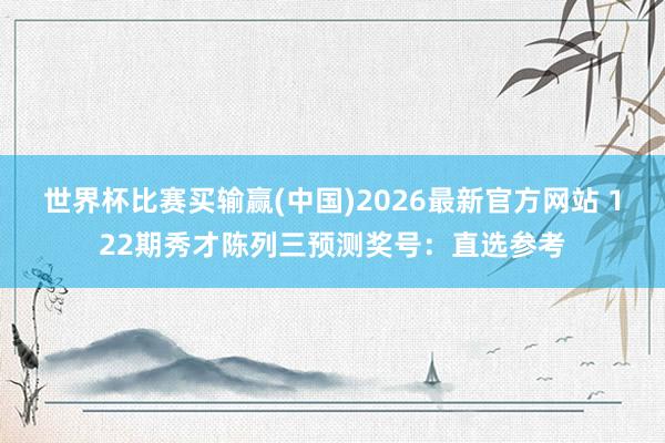 世界杯比赛买输赢(中国)2026最新官方网站 122期秀才陈列三预测奖号：直选参考