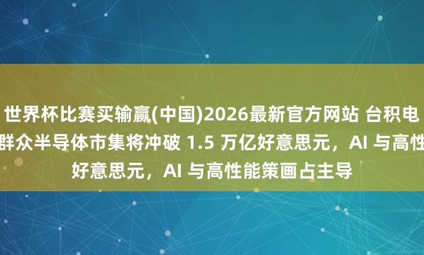 世界杯比赛买输赢(中国)2026最新官方网站 台积电预测 2030 年群众半导体市集将冲破 1.5 万亿好意思元，AI 与高性能策画占主导