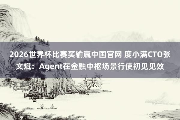 2026世界杯比赛买输赢中国官网 度小满CTO张文斌：Agent在金融中枢场景行使初见见效