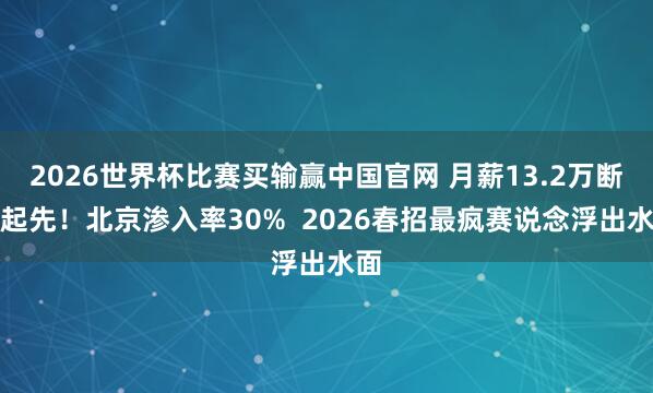 2026世界杯比赛买输赢中国官网 月薪13.2万断层起先！北京渗入率30%  2026春招最疯赛说念浮出水面