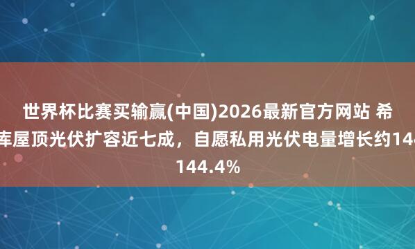 世界杯比赛买输赢(中国)2026最新官方网站 希音仓库屋顶光伏扩容近七成，自愿私用光伏电量增长约144.4%