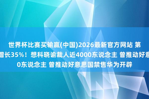 世界杯比赛买输赢(中国)2026最新官方网站 第三财季净利润同比增长35%！想科晓谕裁人近4000东说念主 曾推动好意思国禁售华为开辟