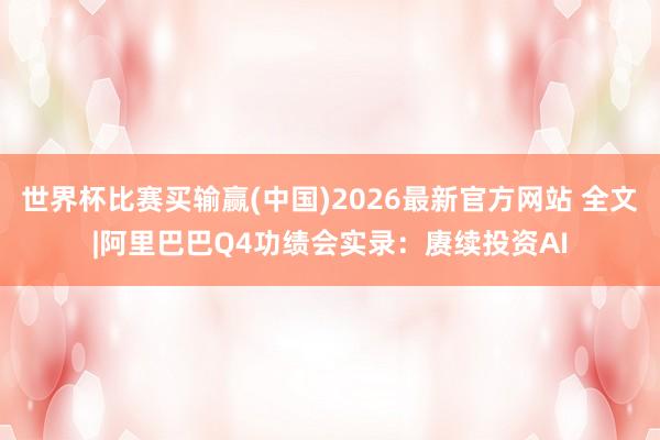 世界杯比赛买输赢(中国)2026最新官方网站 全文|阿里巴巴Q4功绩会实录：赓续投资AI