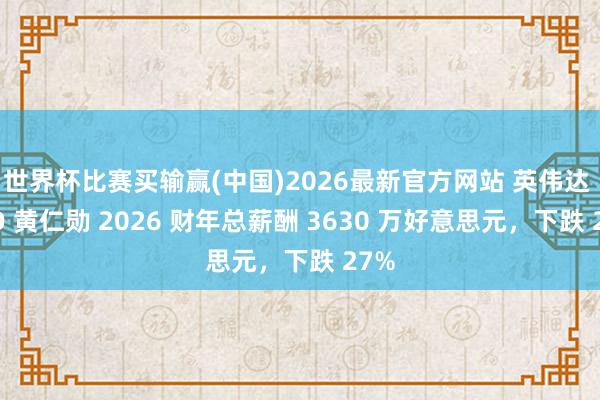 世界杯比赛买输赢(中国)2026最新官方网站 英伟达 CEO 黄仁勋 2026 财年总薪酬 3630 万好意思元，下跌 27%