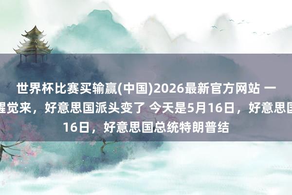 世界杯比赛买输赢(中国)2026最新官方网站 一会儿取消！一醒觉来，好意思国派头变了 今天是5月16日，好意思国总统特朗普结