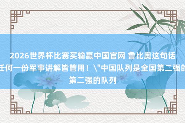 2026世界杯比赛买输赢中国官网 鲁比奥这句话，比任何一份军事讲解皆管用！＂中国队列是全国第二强的队列