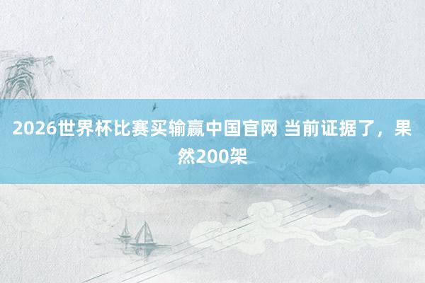 2026世界杯比赛买输赢中国官网 当前证据了，果然200架