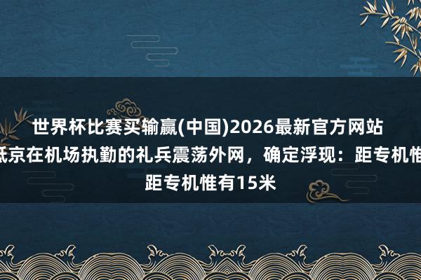 世界杯比赛买输赢(中国)2026最新官方网站 特朗普抵京在机场执勤的礼兵震荡外网，确定浮现：距专机惟有15米