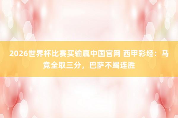 2026世界杯比赛买输赢中国官网 西甲彩经：马竞全取三分，巴萨不竭连胜