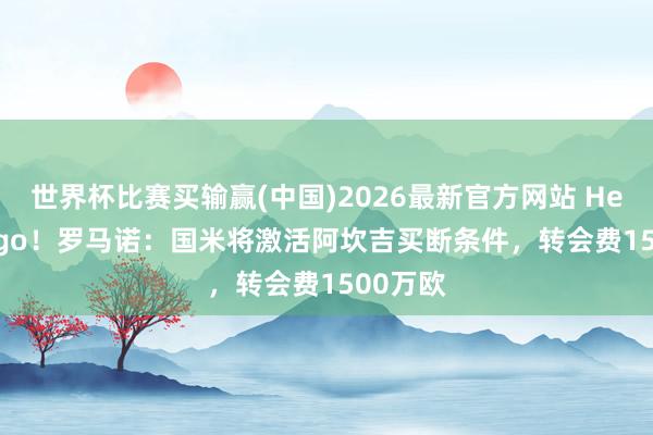 世界杯比赛买输赢(中国)2026最新官方网站 Here we go！罗马诺：国米将激活阿坎吉买断条件，转会费1500万欧