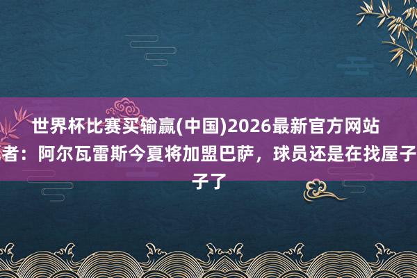 世界杯比赛买输赢(中国)2026最新官方网站 记者：阿尔瓦雷斯今夏将加盟巴萨，球员还是在找屋子了
