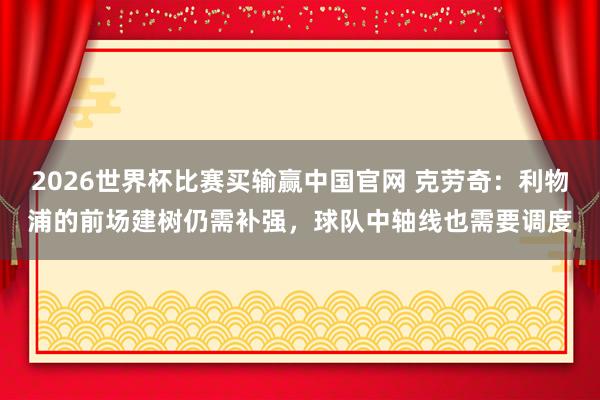 2026世界杯比赛买输赢中国官网 克劳奇：利物浦的前场建树仍需补强，球队中轴线也需要调度