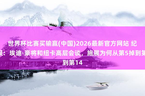 世界杯比赛买输赢(中国)2026最新官方网站 纪事报：埃迪·豪将和纽卡高层会谈，施展为何从第5掉到第14