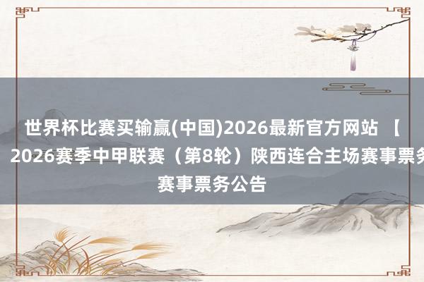 世界杯比赛买输赢(中国)2026最新官方网站 【票务】2026赛季中甲联赛（第8轮）陕西连合主场赛事票务公告