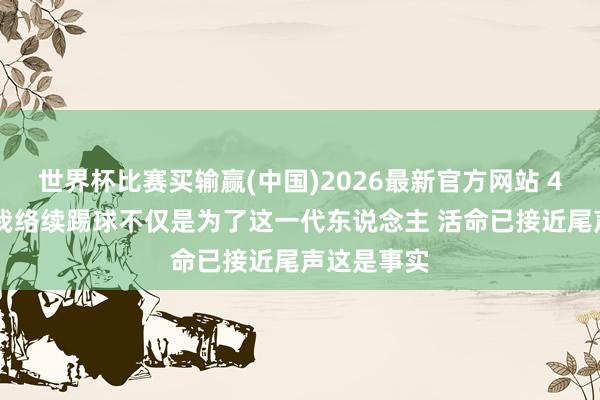 世界杯比赛买输赢(中国)2026最新官方网站 41岁C罗：我络续踢球不仅是为了这一代东说念主 活命已接近尾声这是事实