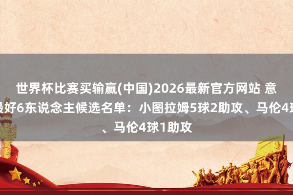 世界杯比赛买输赢(中国)2026最新官方网站 意甲4月最好6东说念主候选名单：小图拉姆5球2助攻、马伦4球1助攻
