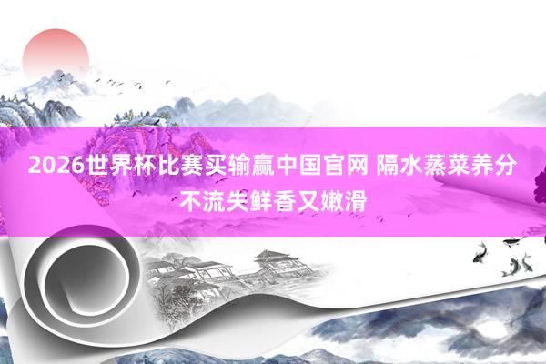 2026世界杯比赛买输赢中国官网 隔水蒸菜养分不流失鲜香又嫩滑