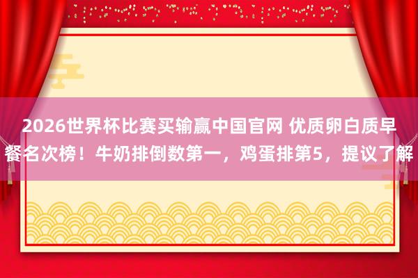 2026世界杯比赛买输赢中国官网 优质卵白质早餐名次榜！牛奶排倒数第一，鸡蛋排第5，提议了解