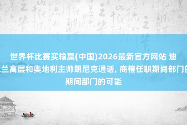 世界杯比赛买输赢(中国)2026最新官方网站 迪马: 米兰高层和奥地利主帅朗尼克通话, 商榷任职期间部门的可能