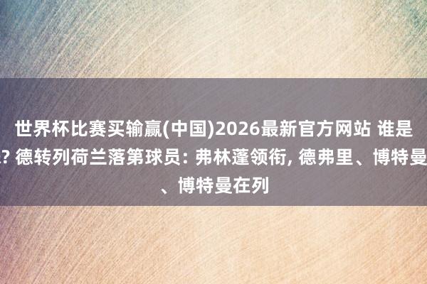 世界杯比赛买输赢(中国)2026最新官方网站 谁是遗珠? 德转列荷兰落第球员: 弗林蓬领衔, 德弗里、博特曼在列