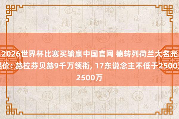2026世界杯比赛买输赢中国官网 德转列荷兰大名光棍价: 赫拉芬贝赫9千万领衔, 17东说念主不低于2500万