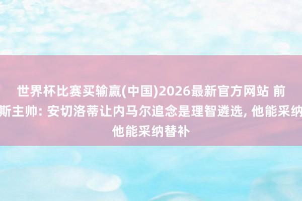 世界杯比赛买输赢(中国)2026最新官方网站 前桑托斯主帅: 安切洛蒂让内马尔追念是理智遴选, 他能采纳替补