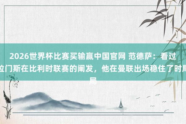 2026世界杯比赛买输赢中国官网 范德萨：看过拉门斯在比利时联赛的阐发，他在曼联出场稳住了时局