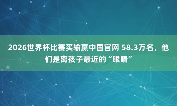 2026世界杯比赛买输赢中国官网 58.3万名，他们是离孩子最近的“眼睛”