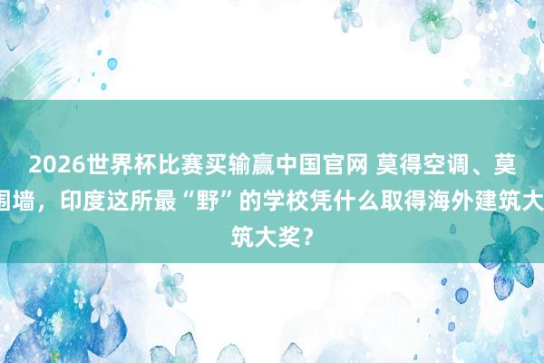 2026世界杯比赛买输赢中国官网 莫得空调、莫得围墙，印度这所最“野”的学校凭什么取得海外建筑大奖？