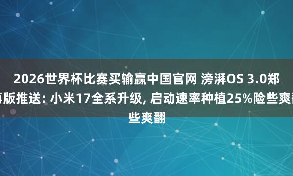 2026世界杯比赛买输赢中国官网 滂湃OS 3.0郑再版推送: 小米17全系升级, 启动速率种植25%险些爽翻