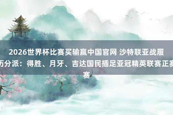 2026世界杯比赛买输赢中国官网 沙特联亚战履历分派:得胜、月牙、吉达国民插足亚冠精英联赛正赛