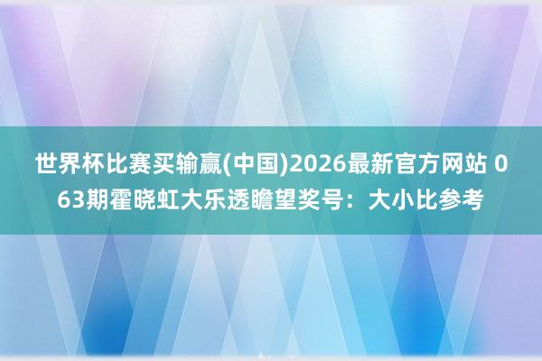 世界杯比赛买输赢(中国)2026最新官方网站 063期霍晓虹大乐透瞻望奖号：大小比参考