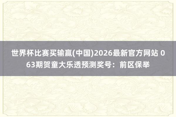 世界杯比赛买输赢(中国)2026最新官方网站 063期贺童大乐透预测奖号：前区保举