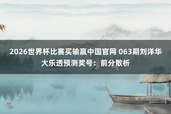 2026世界杯比赛买输赢中国官网 063期刘洋华大乐透预测奖号：前分散析