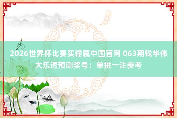 2026世界杯比赛买输赢中国官网 063期钱华伟大乐透预测奖号：单挑一注参考