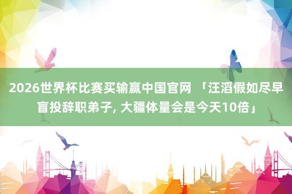 2026世界杯比赛买输赢中国官网 「汪滔假如尽早盲投辞职弟子, 大疆体量会是今天10倍」