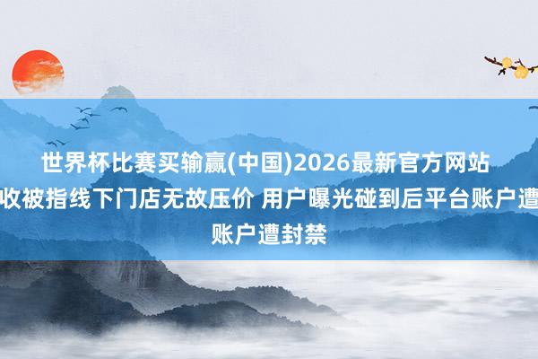 世界杯比赛买输赢(中国)2026最新官方网站 爱回收被指线下门店无故压价 用户曝光碰到后平台账户遭封禁