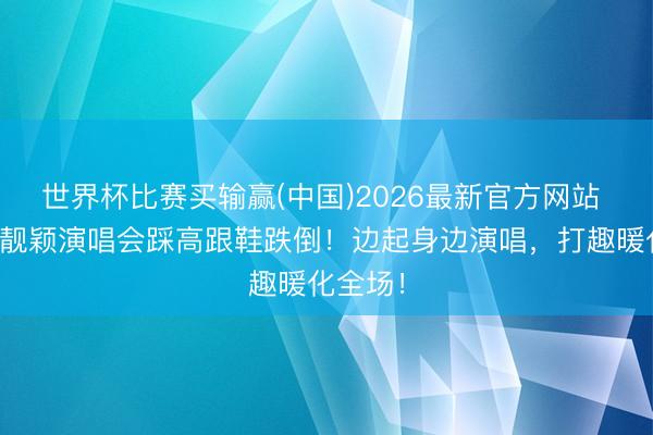 世界杯比赛买输赢(中国)2026最新官方网站 惊！张靓颖演唱会踩高跟鞋跌倒！边起身边演唱，打趣暖化全场！