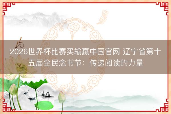 2026世界杯比赛买输赢中国官网 辽宁省第十五届全民念书节：传递阅读的力量