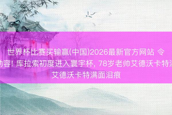 世界杯比赛买输赢(中国)2026最新官方网站 令东谈主动容! 库拉索初度进入寰宇杯, 78岁老帅艾德沃卡特满面泪痕