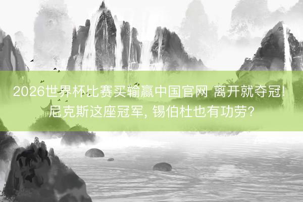 2026世界杯比赛买输赢中国官网 离开就夺冠! 尼克斯这座冠军, 锡伯杜也有功劳?