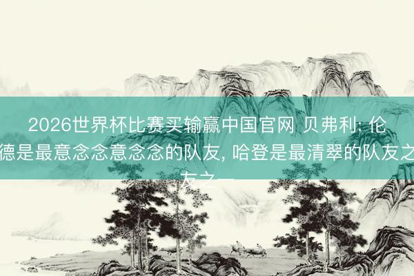 2026世界杯比赛买输赢中国官网 贝弗利: 伦纳德是最意念念意念念的队友, 哈登是最清翠的队友之一