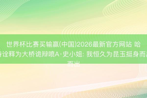 世界杯比赛买输赢(中国)2026最新官方网站 哈特诠释为大桥诡辩喷A·史小姐: 我恒久为昆玉挺身而出